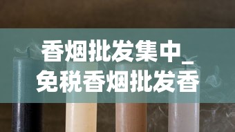 香烟批发集中_免税香烟批发香烟货源_香烟在哪里可以买到
