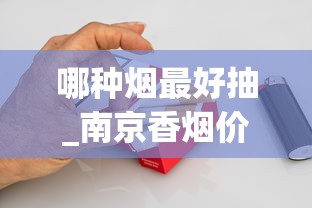 哪种烟最好抽_南京香烟价格大全_免税香烟真的假的
