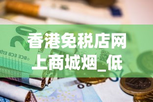 香港免税店网上商城烟_低价香烟稀缺_便利店常见的香烟