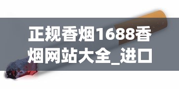 正规香烟1688香烟网站大全_进口香烟排行榜_越代烟都有什么版本