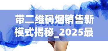 带二维码烟销售新模式揭秘_2025最新香烟商贸_在什么地方可以买香烟