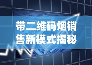 带二维码烟销售新模式揭秘_2025最新香烟商贸_在什么地方可以买香烟