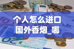 个人怎么进口国外香烟_哪个超市的烟便宜_一手香烟批发微信