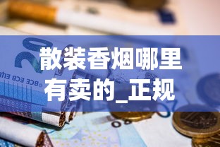 散装香烟哪里有卖的_正规香烟网上批发专卖店_云霄香烟官方app是真的吗