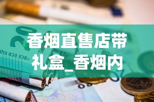香烟直售店带礼盒_香烟内部价供货_什么烟清淡点好抽点