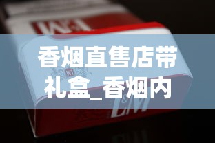 香烟直售店带礼盒_香烟内部价供货_什么烟清淡点好抽点