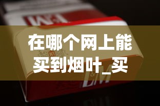 在哪个网上能买到烟叶_买烟批发公司微信_福建香烟批发微信