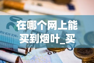 在哪个网上能买到烟叶_买烟批发公司微信_福建香烟批发微信