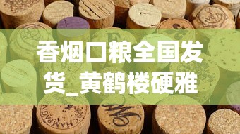 香烟口粮全国发货_黄鹤楼硬雅韵香烟的市场行情_一天抽10包烟能死吗
