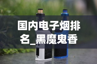 国内电子烟排名_黑魔鬼香烟哪里有卖正品_免税香烟广告推广