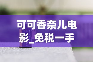 可可香奈儿电影_免税一手香烟货源_珠海如何买到免税烟