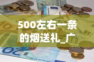 500左右一条的烟送礼_广东香烟在外省卖的好_福建云霄烟价位揭秘