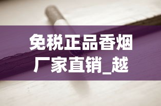 免税正品香烟厂家直销_越南代工厂烟的危害有多大_60万一盒的烟有哪些