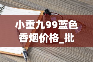 小重九99蓝色香烟价格_批发香烟一条一条的_出口烟从哪里批发