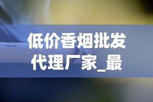 低价香烟批发代理厂家_最新香烟批发联系方式_走私香烟免税香烟货源网