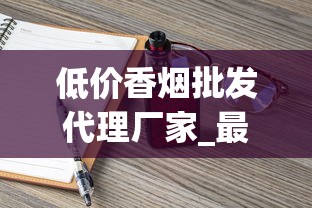 低价香烟批发代理厂家_最新香烟批发联系方式_走私香烟免税香烟货源网