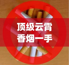 顶级云霄香烟一手厂家_各个香烟的烟叶_探索外烟一手货