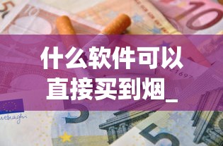 什么软件可以直接买到烟_正规的1688香烟网买烟大全_河南香烟品牌有哪些