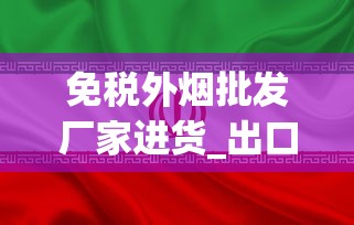 免税外烟批发厂家进货_出口香烟和国内版香烟哪个好_外国爆珠香烟直播间
