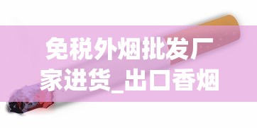 免税外烟批发厂家进货_出口香烟和国内版香烟哪个好_外国爆珠香烟直播间