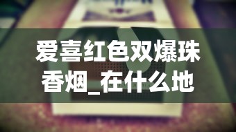 爱喜红色双爆珠香烟_在什么地方可以买到比较全的烟_45一包蓝色黄鹤楼
