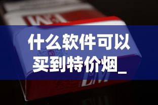 什么软件可以买到特价烟_raison香烟口味_爱喜爆珠烟好买吗