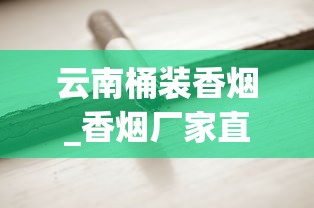 云南桶装香烟_香烟厂家直销批发价_国烟厂家直销