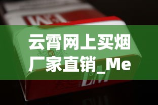 云霄网上买烟厂家直销_Mevius电子烟在中国市场_爱喜香烟哪里可以买到