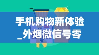 手机购物新体验_外烟微信号零售_有地方买烟叶吗
