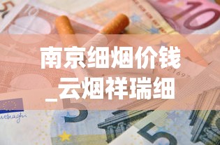 南京细烟价钱_云烟祥瑞细支多少钱一包_电子烟哪里有货
