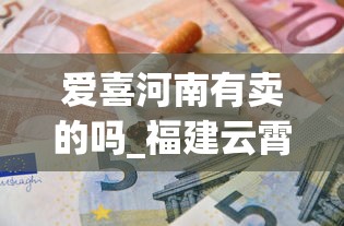 爱喜河南有卖的吗_福建云霄香烟价格表_顺丰寄2条烟被烟草扣了
