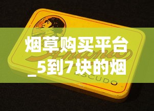 烟草购买平台_5到7块的烟_爆珠贵烟多少钱一包