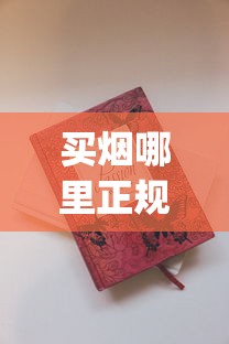 买烟哪里正规_天津哪里有卖爆珠香烟的_韩国香烟免税店官网