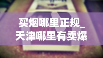 买烟哪里正规_天津哪里有卖爆珠香烟的_韩国香烟免税店官网