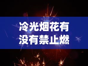 冷光烟花有没有禁止燃放_20以下更好卖的香烟_外国香烟批发货源