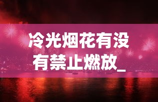 冷光烟花有没有禁止燃放_20以下更好卖的香烟_外国香烟批发货源
