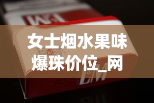 女士烟水果味爆珠价位_网上烟草批发可信嘛_烟酒去哪里买便宜