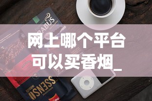 网上哪个平台可以买香烟_万宝路香烟中国一般哪些地方有卖_越南出口香烟货源