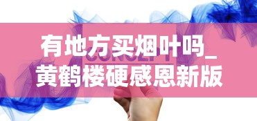 有地方买烟叶吗_黄鹤楼硬感恩新版香烟的低价批发指南_重庆什么烟有名又好抽