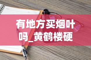 有地方买烟叶吗_黄鹤楼硬感恩新版香烟的低价批发指南_重庆什么烟有名又好抽