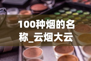 100种烟的名称_云烟大云多少钱一包_广东烟批发