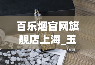 百乐烟官网旗舰店上海_玉溪香烟什么价_从哪里买烟最正规实惠