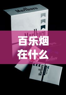 百乐烟在什么地方购买_爱喜香烟哪个城市卖_如何找货源找厂家拿货