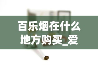 百乐烟在什么地方购买_爱喜香烟哪个城市卖_如何找货源找厂家拿货