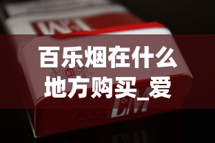 百乐烟在什么地方购买_爱喜香烟哪个城市卖_如何找货源找厂家拿货