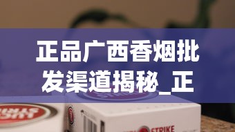 正品广西香烟批发渠道揭秘_正品烟扫出来的二维码界面_中国香烟品牌的发展趋势
