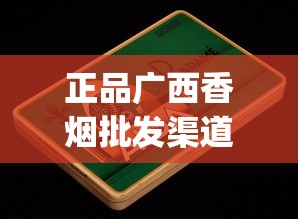 正品广西香烟批发渠道揭秘_正品烟扫出来的二维码界面_中国香烟品牌的发展趋势