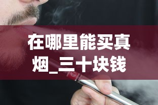 在哪里能买真烟_三十块钱以内的香烟_10元以内最好抽的经典烟