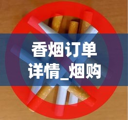 香烟订单详情_烟购买卡正版_紧俏烟批的少