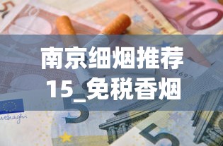 南京细烟推荐15_免税香烟正品网购平台_2025电子烟品牌排行榜